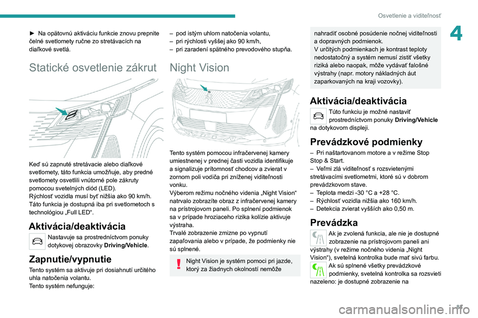 PEUGEOT 5008 2021 Návod na použitie (in Slovakian) 83
Osvetlenie a viditeľnosť
4► Na opätovnú aktiváciu funkcie znovu prepnite čelné svetlomety ručne zo stretávacích na
diaľkové svetlá.
Statické osvetlenie zákrut
Keď sú zapnuté PEUGEOT 5008 2021 Návod na použitie (in Slovakian) 83
Osvetlenie a viditeľnosť
4► Na opätovnú aktiváciu funkcie znovu prepnite čelné svetlomety ručne zo stretávacích na
diaľkové svetlá.
Statické osvetlenie zákrut
Keď sú zapnuté