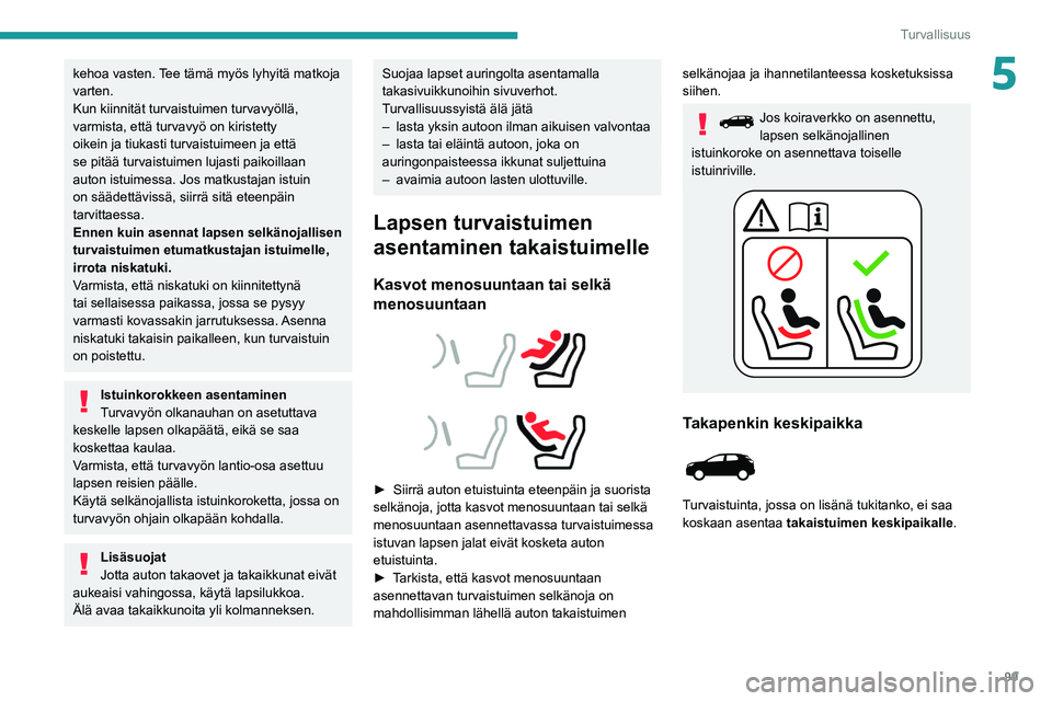 PEUGEOT 5008 2021  Omistajan Käsikirja (in Finnish) 99
Turvallisuus
5kehoa vasten. Tee tämä myös lyhyitä matkoja 
varten.
Kun kiinnität turvaistuimen turvavyöllä, 
varmista, että turvavyö on kiristetty 
oikein ja tiukasti turvaistuimeen ja ett