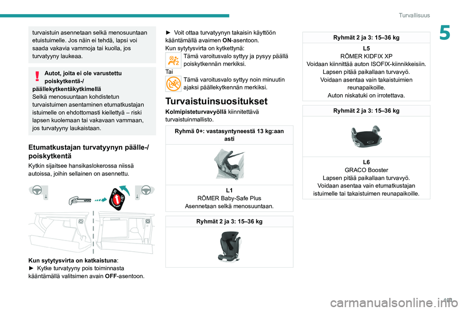 PEUGEOT 5008 2021  Omistajan Käsikirja (in Finnish) 101
Turvallisuus
5turvaistuin asennetaan selkä menosuuntaan 
etuistuimelle. Jos näin ei tehdä, lapsi voi 
saada vakavia vammoja tai kuolla, jos 
turvatyyny laukeaa.
Autot, joita ei ole varustettu 
