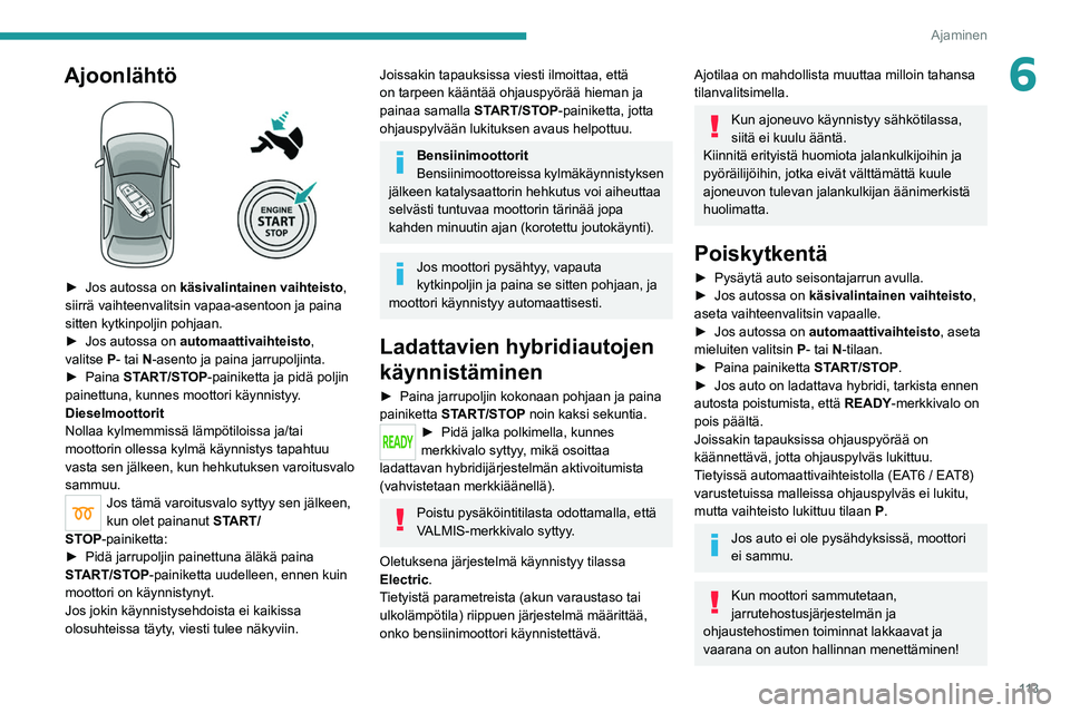 PEUGEOT 5008 2021  Omistajan Käsikirja (in Finnish) 11 3
Ajaminen
6Ajoonlähtö 
 
►  Jos autossa on käsivalintainen vaihteisto, 
siirrä vaihteenvalitsin vapaa-asentoon ja paina 
sitten kytkinpoljin pohjaan.
► 
Jos   autossa   on 
