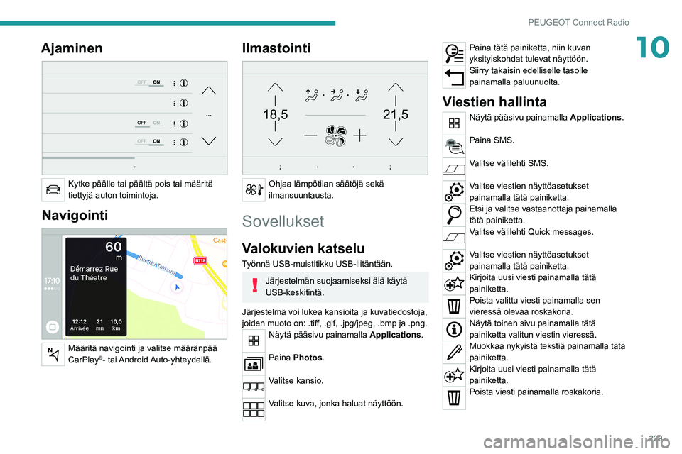 PEUGEOT 5008 2021  Omistajan Käsikirja (in Finnish) 229
PEUGEOT Connect Radio
10Ajaminen 
 
Kytke päälle tai päältä pois tai määritä 
tiettyjä auton toimintoja.
Navigointi 
 
Määritä navigointi ja valitse määränpää 
CarPlay®-  tai And
