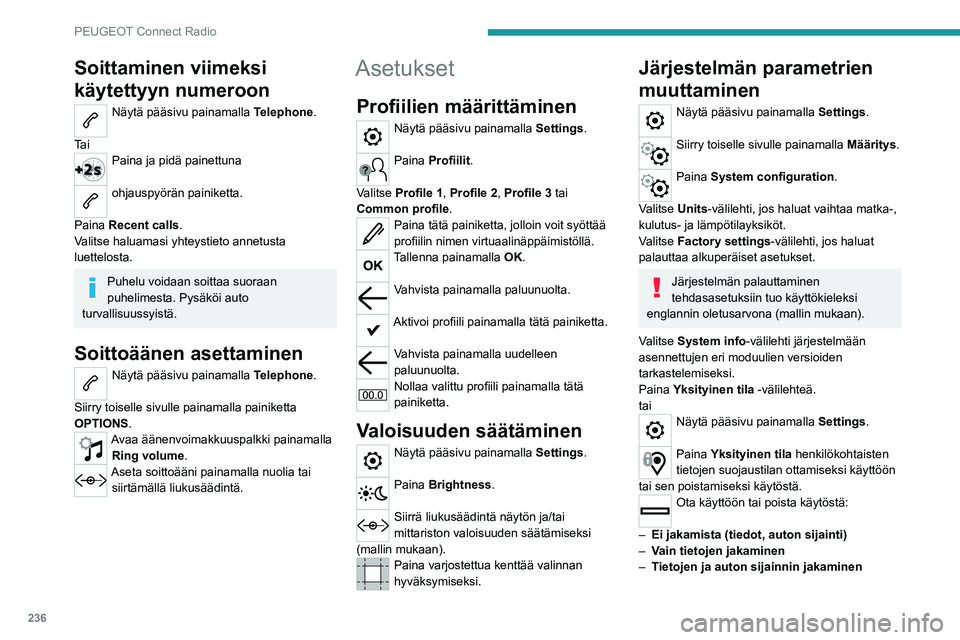 PEUGEOT 5008 2021  Omistajan Käsikirja (in Finnish) 236
PEUGEOT Connect Radio
Soittaminen viimeksi 
käytettyyn numeroon
Näytä pääsivu painamalla Telephone. 
Ta i
Paina ja pidä painettuna 
ohjauspyörän painiketta. 
Paina Recent calls.
Valitse ha