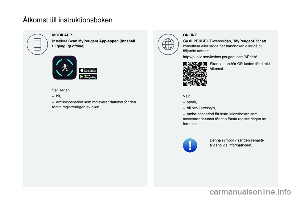 PEUGEOT 5008 2021 Bruksanvisningar (in Swedish)
Åtkomst till instruktionsboken
ONLINE
Gå till PEUGEOT-webbsidan, ”MyPeugeot” för att
konsultera eller ladda ner handboken eller gå till
följande PEUGEOT 5008 2021 Bruksanvisningar (in Swedish)
Åtkomst till instruktionsboken
ONLINE
Gå till PEUGEOT-webbsidan, ”MyPeugeot” för att
konsultera eller ladda ner handboken eller gå till
följande