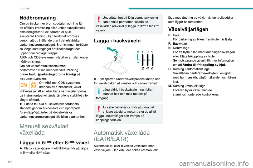 PEUGEOT 5008 2021  Bruksanvisningar (in Swedish) 11 6
Körning
Nödbromsning
Om du trycker ner bromspedalen och inte får 
en effektiv bromsning eller under exceptionella 
omständigheter (t.ex. föraren är sjuk, 
assisterad körning), kan fordonet