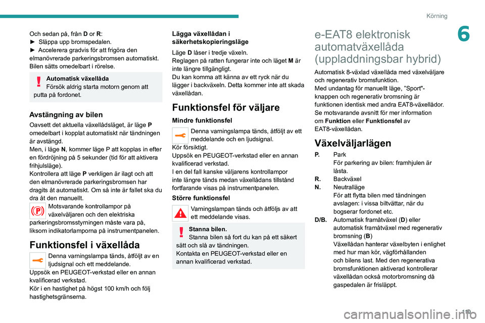 PEUGEOT 5008 2021 Bruksanvisningar (in Swedish) 11 9
Körning
6Och sedan på, från D or R:
► Släppa upp bromspedalen.
►
Accelerera gradvis för att frigöra den
elmanövrerade parkeringsbromsen automatiskt.
Bilen sätts omedelbart i röre PEUGEOT 5008 2021 Bruksanvisningar (in Swedish) 11 9
Körning
6Och sedan på, från D or R:
► Släppa upp bromspedalen.
►
Accelerera gradvis för att frigöra den
elmanövrerade parkeringsbromsen automatiskt.
Bilen sätts omedelbart i röre