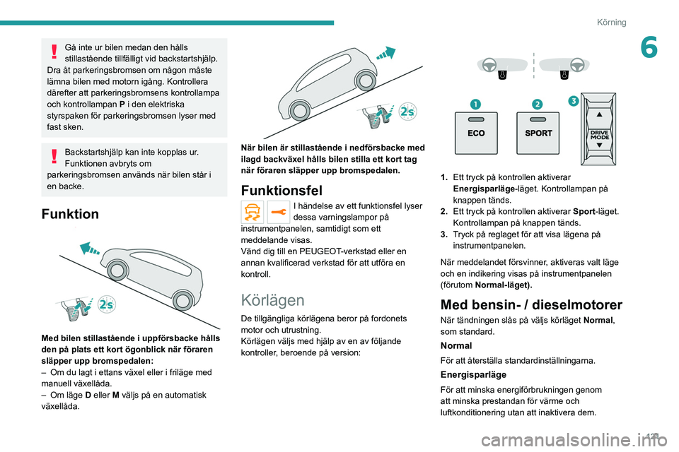 PEUGEOT 5008 2021 Bruksanvisningar (in Swedish) 121
Körning
6Gå inte ur bilen medan den hålls
stillastående tillfälligt vid backstartshjälp.
Dra åt parkeringsbromsen om någon måste
lämna bilen med motorn igång. Kontrollera
därefter a PEUGEOT 5008 2021 Bruksanvisningar (in Swedish) 121
Körning
6Gå inte ur bilen medan den hålls
stillastående tillfälligt vid backstartshjälp.
Dra åt parkeringsbromsen om någon måste
lämna bilen med motorn igång. Kontrollera
därefter a