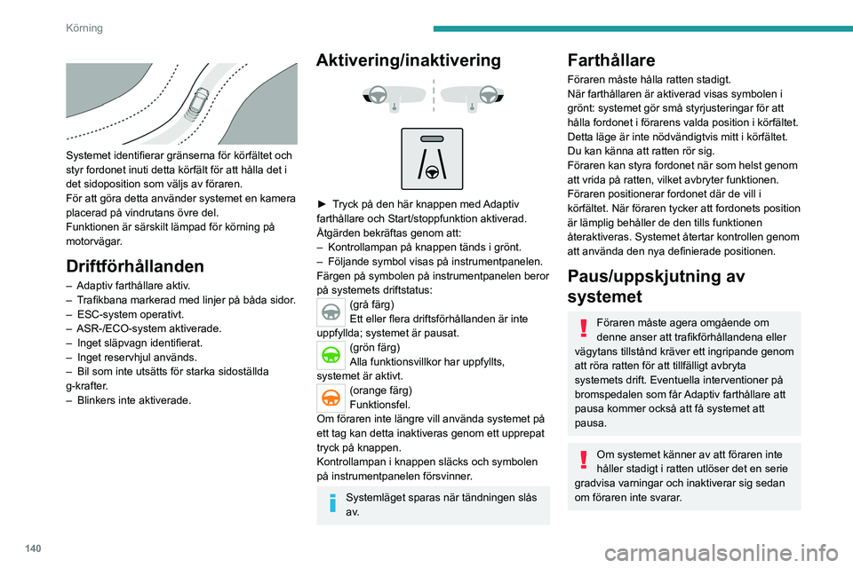 PEUGEOT 5008 2021 Bruksanvisningar (in Swedish) 140
Körning
Systemet identifierar gränserna för körfältet och
styr fordonet inuti detta körfält för att hålla det i
det sidoposition som väljs av föraren.
För att göra detta använd PEUGEOT 5008 2021 Bruksanvisningar (in Swedish) 140
Körning
Systemet identifierar gränserna för körfältet och
styr fordonet inuti detta körfält för att hålla det i
det sidoposition som väljs av föraren.
För att göra detta använd