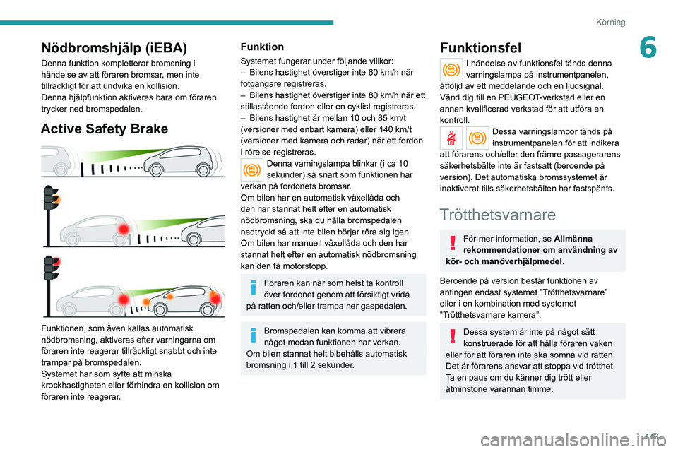 PEUGEOT 5008 2021 Bruksanvisningar (in Swedish) 149
Körning
6Nödbromshjälp (iEBA)
Denna funktion kompletterar bromsning i
händelse av att föraren bromsar, men inte
tillräckligt för att undvika en kollision.
Denna hjälpfunktion aktiveras b PEUGEOT 5008 2021 Bruksanvisningar (in Swedish) 149
Körning
6Nödbromshjälp (iEBA)
Denna funktion kompletterar bromsning i
händelse av att föraren bromsar, men inte
tillräckligt för att undvika en kollision.
Denna hjälpfunktion aktiveras b