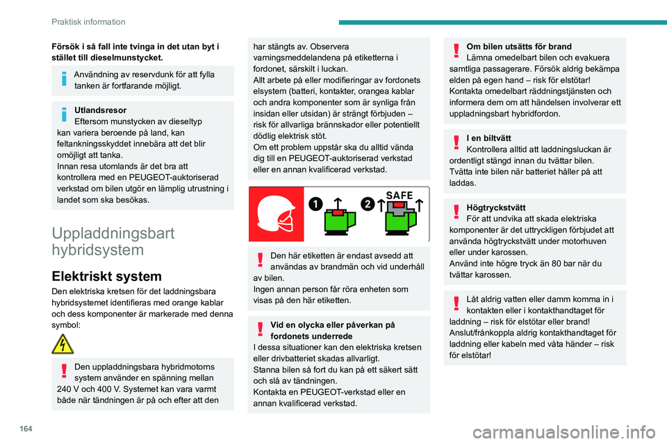 PEUGEOT 5008 2021  Bruksanvisningar (in Swedish) 164
Praktisk information
Drivbatteri
Litiumjonbatteriet (litium-jon) lagrar den 
elektriska energi som behövs för att driva 
fordonet.
Det är placerat under baksätena.
Drivbatteriets räckvidd var