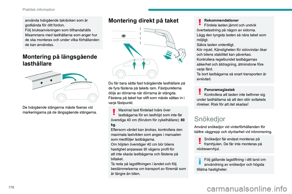 PEUGEOT 5008 2021  Bruksanvisningar (in Swedish) 176
Praktisk information
Använd endast kedjor som är utformade för att monteras på den typ av hjul som din bil är 
utrustad med:
Originaldäckens dimensioner Maximal storlek på 
kedjelänk
215/6