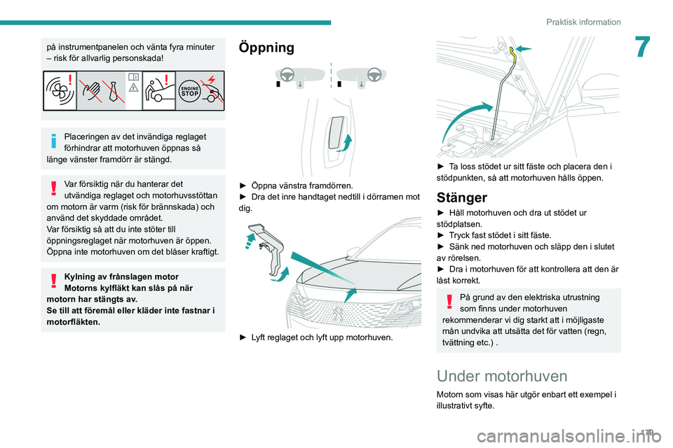 PEUGEOT 5008 2021  Bruksanvisningar (in Swedish) 179
Praktisk information
7på instrumentpanelen och vänta fyra minuter 
– risk för allvarlig personskada!
Placeringen av det invändiga reglaget 
förhindrar att motorhuven öppnas så 
länge vä