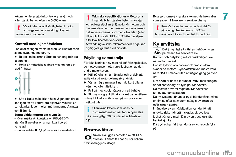 PEUGEOT 5008 2021  Bruksanvisningar (in Swedish) 181
Praktisk information
7rekommenderar att du kontrollerar nivån och 
fyller på vid behov efter var 5  000:e km.
För att bibehålla tillförlitligheten i motor 
och avgasrening ska aldrig tillsats