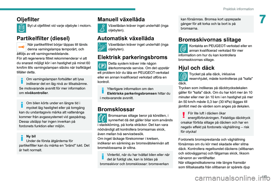 PEUGEOT 5008 2021  Bruksanvisningar (in Swedish) 183
Praktisk information
7Oljefilter
Byt ut oljefiltret vid varje oljebyte i motorn. 
Partikelfilter (diesel)
När partikelfiltret börjar täppas till tänds 
denna varningslampa temporärt, och 
åt