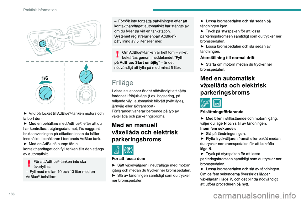 PEUGEOT 5008 2021  Bruksanvisningar (in Swedish) 186
Praktisk information
Återställning till normal drift
► Starta om motorn medan du trycker ner 
bromspedalen.
Nyckelfritt lås- och startsystem
Du får inte trycka ner bromspedalen när 
du slå