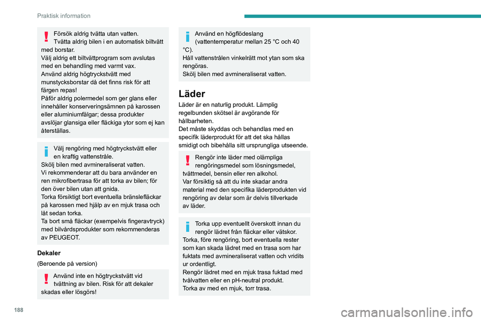 PEUGEOT 5008 2021  Bruksanvisningar (in Swedish) 188
Praktisk information
Försök aldrig tvätta utan vatten.
Tvätta aldrig bilen i en automatisk biltvätt 
med borstar.
Välj aldrig ett biltvättprogram som avslutas 
med en behandling med varmt v