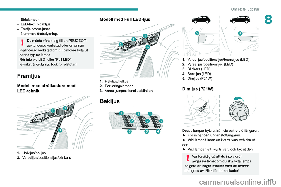 PEUGEOT 5008 2021 Bruksanvisningar (in Swedish) 201
Om ett fel uppstår
8– Sidolampor.
– LED-teknik-bakljus.
–
T
redje bromsljuset.
–
Nummerplåtsbelysning.
Du måste vända dig till en PEUGEOT-
auktoriserad verkstad eller en annan
PEUGEOT 5008 2021 Bruksanvisningar (in Swedish) 201
Om ett fel uppstår
8– Sidolampor.
– LED-teknik-bakljus.
–
T
redje bromsljuset.
–
Nummerplåtsbelysning.
Du måste vända dig till en PEUGEOT-
auktoriserad verkstad eller en annan