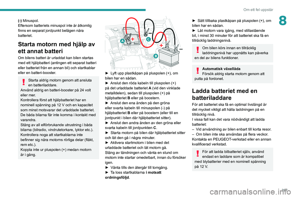 PEUGEOT 5008 2021 Bruksanvisningar (in Swedish) 207
Om ett fel uppstår
8(-) Minuspol.
Eftersom batteriets minuspol inte är åtkomlig
finns en separat jordpunkt belägen nära
batteriet.
Starta motorn med hjälp av
ett annat batteri
Om bilens b PEUGEOT 5008 2021 Bruksanvisningar (in Swedish) 207
Om ett fel uppstår
8(-) Minuspol.
Eftersom batteriets minuspol inte är åtkomlig
finns en separat jordpunkt belägen nära
batteriet.
Starta motorn med hjälp av
ett annat batteri
Om bilens b