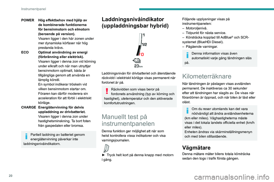 PEUGEOT 5008 2021  Bruksanvisningar (in Swedish) 20
Instrumentpanel
POWERHög effektbehov med hjälp av 
de kombinerade funktionerna 
för bensinmotorn och elmotorn 
(beroende på version).
Visaren ligger i den här zonen under 
mer dynamiska körfa