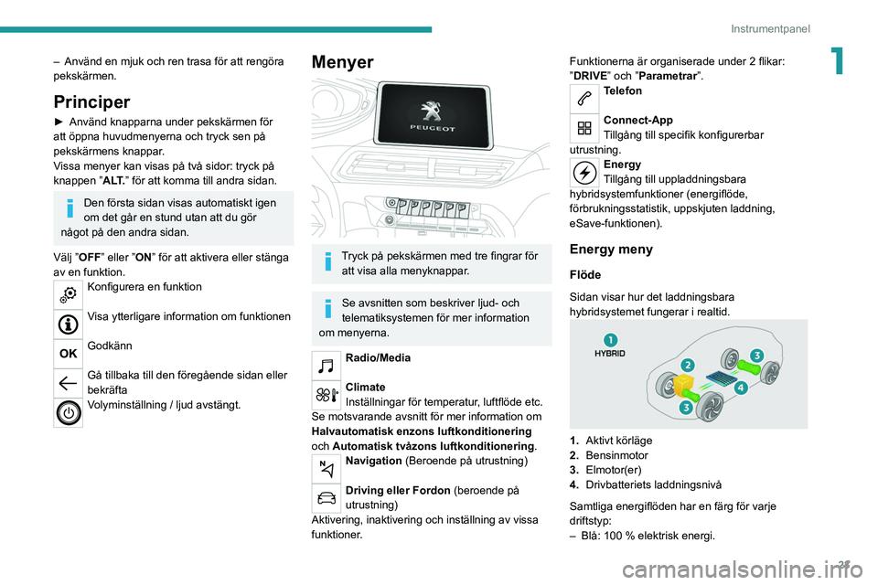 PEUGEOT 5008 2021  Bruksanvisningar (in Swedish) 23
Instrumentpanel
1– Använd en mjuk och ren trasa för att rengöra 
pekskärmen.
Principer
► Använd knapparna under pekskärmen för 
att öppna huvudmenyerna och tryck sen på 
pekskärmens k
