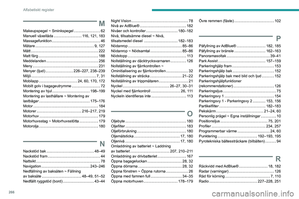 PEUGEOT 5008 2021 Bruksanvisningar (in Swedish) 266
Alfabetiskt register
M
Makeupspegel ~ Sminkspegel 62
Manuell växellåda
116, 121, 183
Massagefunktion
46
Mätare
9, 127
Mått
222
Matt färg
188
Meddelanden
256
PEUGEOT 5008 2021 Bruksanvisningar (in Swedish) 266
Alfabetiskt register
M
Makeupspegel ~ Sminkspegel 62
Manuell växellåda
116, 121, 183
Massagefunktion
46
Mätare
9, 127
Mått
222
Matt färg
188
Meddelanden
256