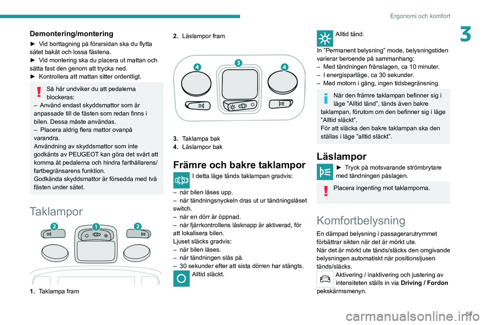 PEUGEOT 5008 2021 Bruksanvisningar (in Swedish) 65
Ergonomi och komfort
3Demontering/montering
► Vid borttagning på förarsidan ska du flytta
sätet bakåt och lossa fästena.
►
V
id montering ska du placera ut mattan och
sätta fast den g PEUGEOT 5008 2021 Bruksanvisningar (in Swedish) 65
Ergonomi och komfort
3Demontering/montering
► Vid borttagning på förarsidan ska du flytta
sätet bakåt och lossa fästena.
►
V
id montering ska du placera ut mattan och
sätta fast den g