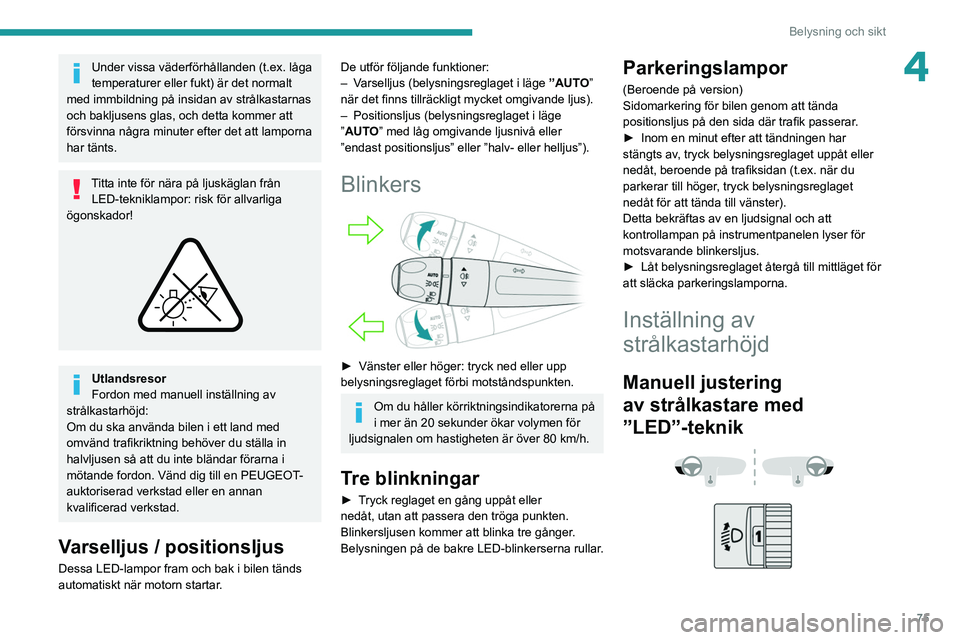 PEUGEOT 5008 2021 Bruksanvisningar (in Swedish) 75
Belysning och sikt
4Under vissa väderförhållanden (t.ex. låga
temperaturer eller fukt) är det normalt
med immbildning på insidan av strålkastarnas
och bakljusens glas, och detta kommer at PEUGEOT 5008 2021 Bruksanvisningar (in Swedish) 75
Belysning och sikt
4Under vissa väderförhållanden (t.ex. låga
temperaturer eller fukt) är det normalt
med immbildning på insidan av strålkastarnas
och bakljusens glas, och detta kommer at