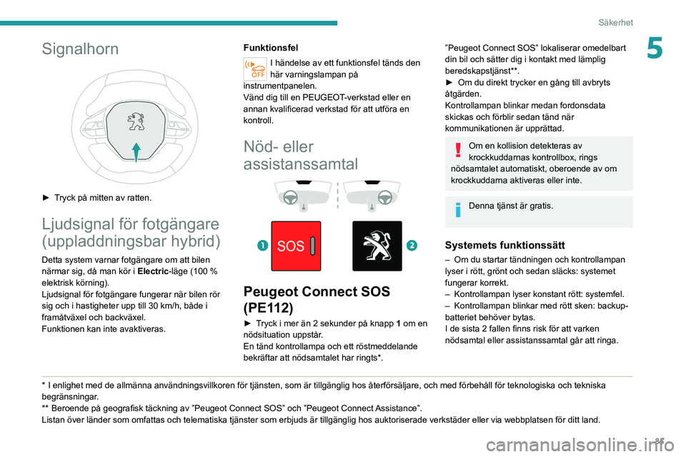 PEUGEOT 5008 2021 Bruksanvisningar (in Swedish) 85
Säkerhet
5Signalhorn
► Tryck på mitten av ratten.
Ljudsignal för fotgängare
(uppladdningsbar hybrid)
Detta system varnar fotgängare om att bilen
närmar sig, då man kör i Electric-lä PEUGEOT 5008 2021 Bruksanvisningar (in Swedish) 85
Säkerhet
5Signalhorn
► Tryck på mitten av ratten.
Ljudsignal för fotgängare
(uppladdningsbar hybrid)
Detta system varnar fotgängare om att bilen
närmar sig, då man kör i Electric-lä