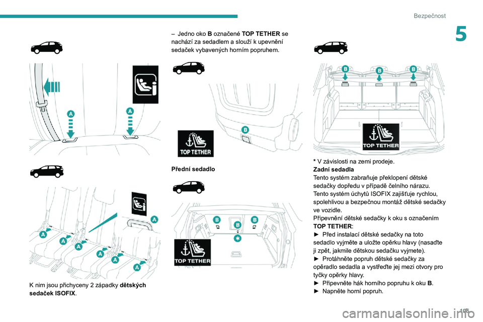 PEUGEOT 5008 2021 Návod na použití (in Czech) 105
Bezpečnost
5
K nim jsou přichyceny 2 západky dětských
sedaček ISOFIX.
– Jedno oko B označené TOP TETHER se nachází za sedadlem a slouží k upevnění sedaček vybavených PEUGEOT 5008 2021 Návod na použití (in Czech) 105
Bezpečnost
5
K nim jsou přichyceny 2 západky dětských
sedaček ISOFIX.
– Jedno oko B označené TOP TETHER se nachází za sedadlem a slouží k upevnění sedaček vybavených