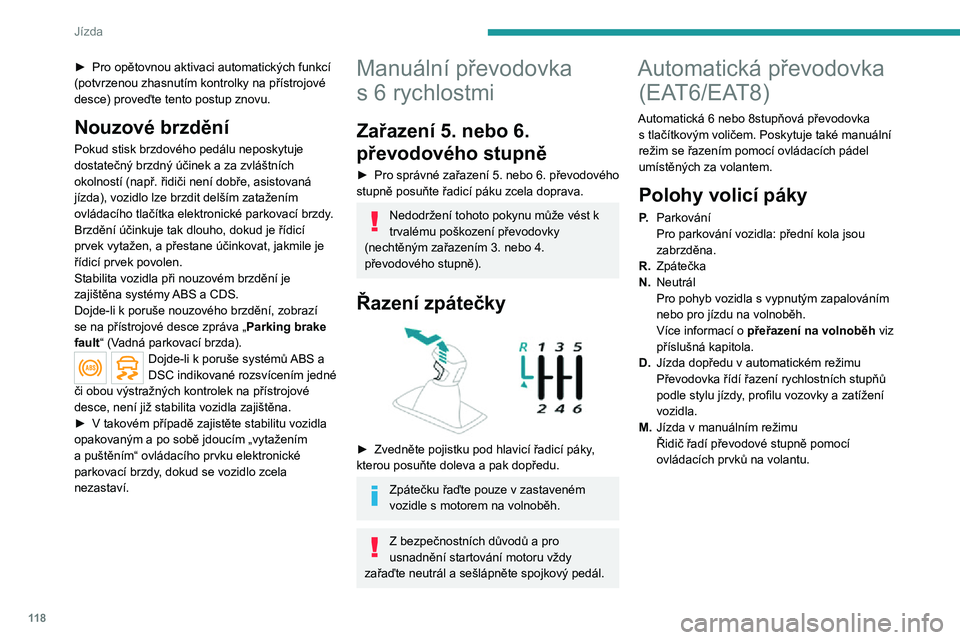 PEUGEOT 5008 2021 Návod na použití (in Czech) 11 8
Jízda
► Pro opětovnou aktivaci automatických funkcí (potvrzenou zhasnutím kontrolky na přístrojové
desce) proveďte tento postup znovu.
Nouzové brzdění
Pokud stisk brzdového pedál PEUGEOT 5008 2021 Návod na použití (in Czech) 11 8
Jízda
► Pro opětovnou aktivaci automatických funkcí (potvrzenou zhasnutím kontrolky na přístrojové
desce) proveďte tento postup znovu.
Nouzové brzdění
Pokud stisk brzdového pedál