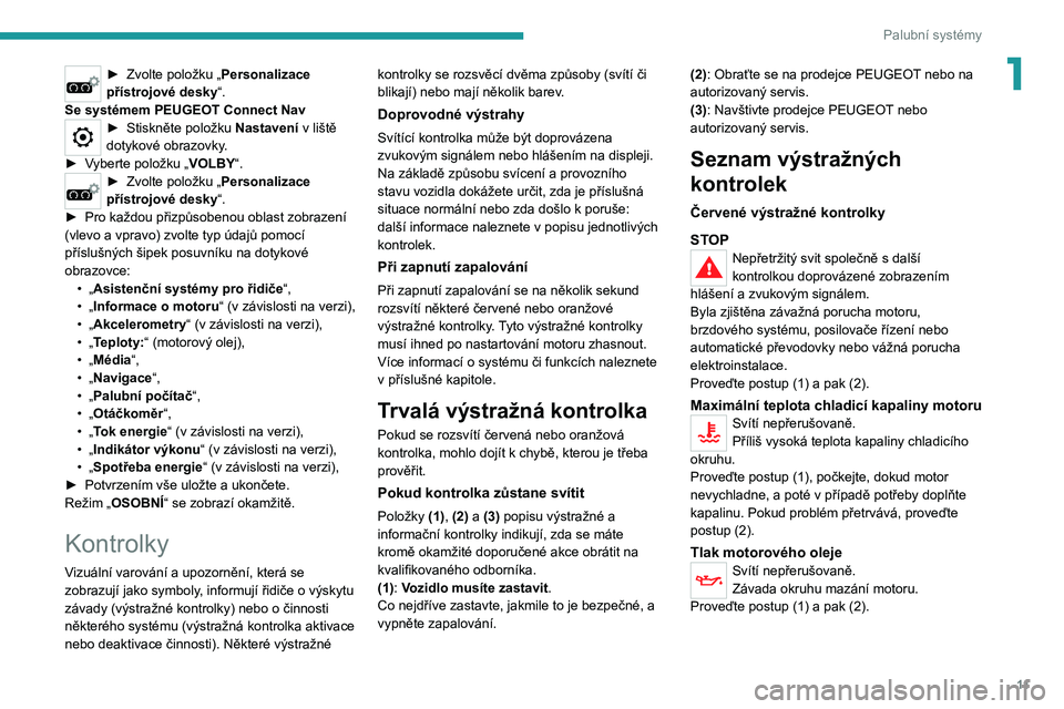 PEUGEOT 5008 2021  Návod na použití (in Czech) 11
Palubní systémy
1► Zvolte položku „Personalizace 
přístrojové desky“.
Se systémem PEUGEOT Connect Nav
► Stiskněte položku Nastavení v liště dotykové obrazovky.► Vyberte polo�