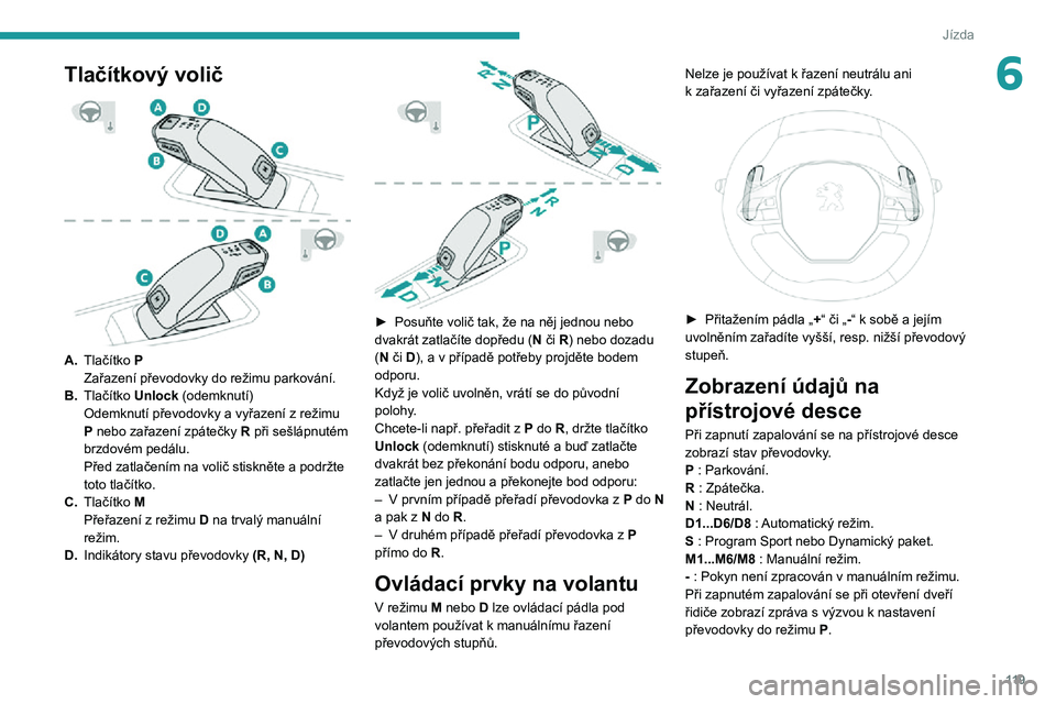 PEUGEOT 5008 2021 Návod na použití (in Czech) 11 9
Jízda
6Tlačítkový volič
A.Tlačítko P
Zařazení převodovky do režimu parkování.
B. Tlačítko Unlock (odemknutí)
Odemknutí převodovky a vyřazení z režimu P nebo zařazení zp PEUGEOT 5008 2021 Návod na použití (in Czech) 11 9
Jízda
6Tlačítkový volič
A.Tlačítko P
Zařazení převodovky do režimu parkování.
B. Tlačítko Unlock (odemknutí)
Odemknutí převodovky a vyřazení z režimu P nebo zařazení zp