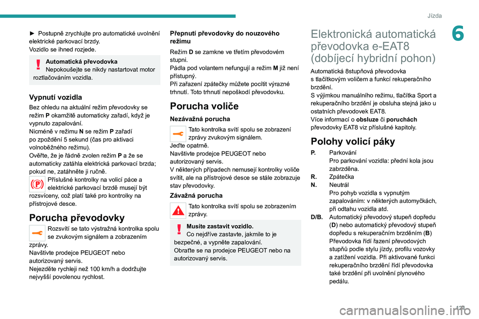 PEUGEOT 5008 2021 Návod na použití (in Czech) 121
Jízda
6► Postupně zrychlujte pro automatické uvolnění elektrické parkovací brzdy.
Vozidlo se ihned rozjede.
Automatická převodovka
Nepokoušejte se nikdy nastartovat motor
roztlačová PEUGEOT 5008 2021 Návod na použití (in Czech) 121
Jízda
6► Postupně zrychlujte pro automatické uvolnění elektrické parkovací brzdy.
Vozidlo se ihned rozjede.
Automatická převodovka
Nepokoušejte se nikdy nastartovat motor
roztlačová