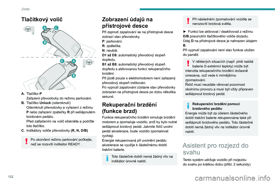 PEUGEOT 5008 2021 Návod na použití (in Czech) 122
Jízda
Tlačítkový volič
A.Tlačítko P
Zařazení převodovky do režimu parkování.
B. Tlačítko Unlock (odemknutí)
Odemknutí převodovky a vyřazení z režimu P nebo zařazení zpát PEUGEOT 5008 2021 Návod na použití (in Czech) 122
Jízda
Tlačítkový volič
A.Tlačítko P
Zařazení převodovky do režimu parkování.
B. Tlačítko Unlock (odemknutí)
Odemknutí převodovky a vyřazení z režimu P nebo zařazení zpát