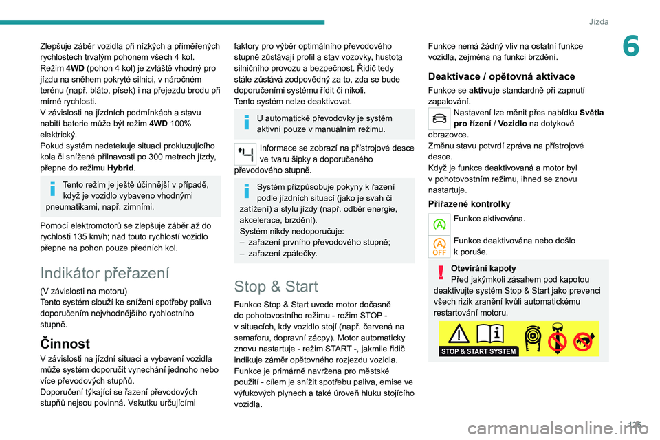 PEUGEOT 5008 2021  Návod na použití (in Czech) 125
Jízda
6Zlepšuje záběr vozidla při nízkých a přiměřených rychlostech trvalým pohonem všech 4 kol.Režim 4WD (pohon 4 kol) je zvláště vhodný pro jízdu na sněhem pokryté silnici, 