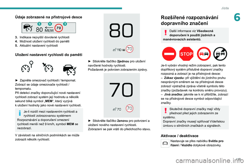 PEUGEOT 5008 2021 Návod na použití (in Czech) 133
Jízda
6Údaje zobrazené na přístrojové desce
3.Indikace nejvyšší dovolené rychlosti
4. Možnost uložení rychlosti do paměti
5. Aktuální nastavení rychlosti
Uložení nastavení r PEUGEOT 5008 2021 Návod na použití (in Czech) 133
Jízda
6Údaje zobrazené na přístrojové desce
3.Indikace nejvyšší dovolené rychlosti
4. Možnost uložení rychlosti do paměti
5. Aktuální nastavení rychlosti
Uložení nastavení r
