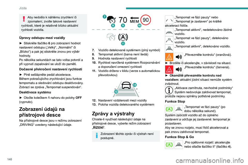 PEUGEOT 5008 2021 Návod na použití (in Czech) 140
Jízda
Aby nedošlo k náhlému zrychlení či zpomalení, zvolte takové nastavení
rychlosti, které je relativně blízko aktuální
rychlosti vozidla.
Úpravy odstupu mezi vozidly
► Stiskn PEUGEOT 5008 2021 Návod na použití (in Czech) 140
Jízda
Aby nedošlo k náhlému zrychlení či zpomalení, zvolte takové nastavení
rychlosti, které je relativně blízko aktuální
rychlosti vozidla.
Úpravy odstupu mezi vozidly
► Stiskn