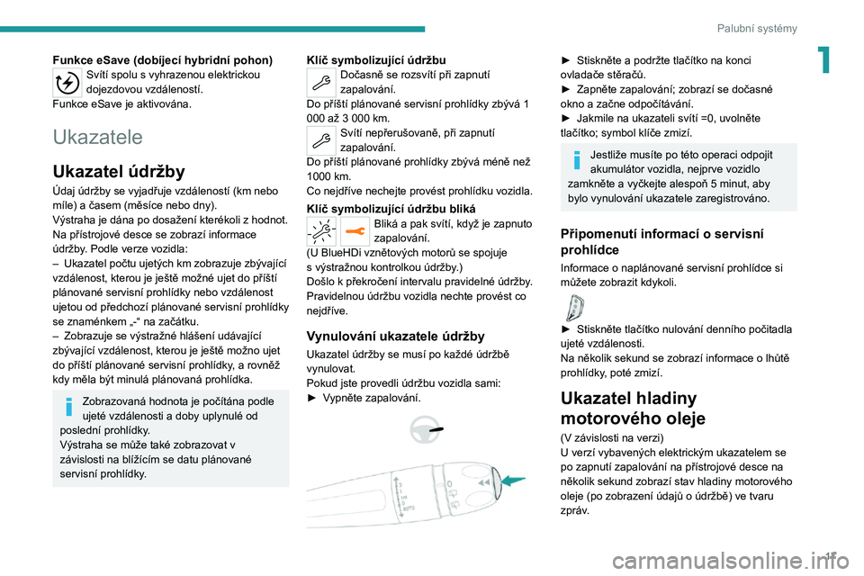 PEUGEOT 5008 2021  Návod na použití (in Czech) 17
Palubní systémy
1Funkce eSave (dobíjecí hybridní pohon)Svítí spolu s vyhrazenou elektrickou dojezdovou vzdáleností.
Funkce eSave je aktivována.
Ukazatele
Ukazatel údržby
Údaj údržby 