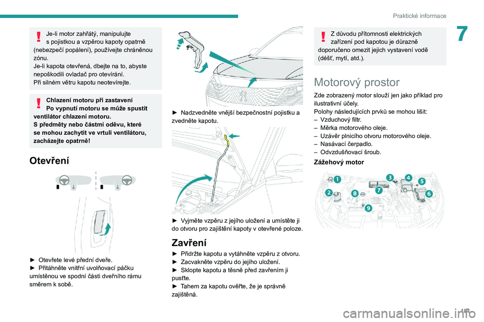 PEUGEOT 5008 2021  Návod na použití (in Czech) 181
Praktické informace
7Je-li motor zahřátý, manipulujte s pojistkou a vzpěrou kapoty opatrně (nebezpečí popálení), používejte chráněnou 
zónu.
Je-li kapota otevřená, dbejte na to, a