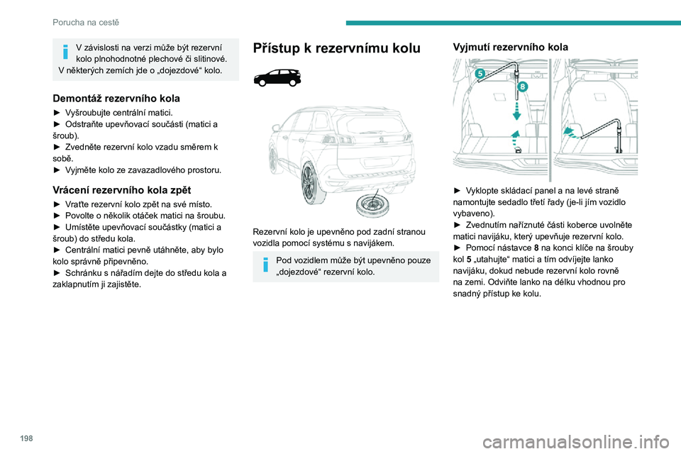 PEUGEOT 5008 2021 Návod na použití (in Czech) 198
Porucha na cestě
V závislosti na verzi může být rezervní kolo plnohodnotné plechové či slitinové.V některých zemích jde o „dojezdové“ kolo.
Demontáž rezervního kola
► Vyšro PEUGEOT 5008 2021 Návod na použití (in Czech) 198
Porucha na cestě
V závislosti na verzi může být rezervní kolo plnohodnotné plechové či slitinové.V některých zemích jde o „dojezdové“ kolo.
Demontáž rezervního kola
► Vyšro