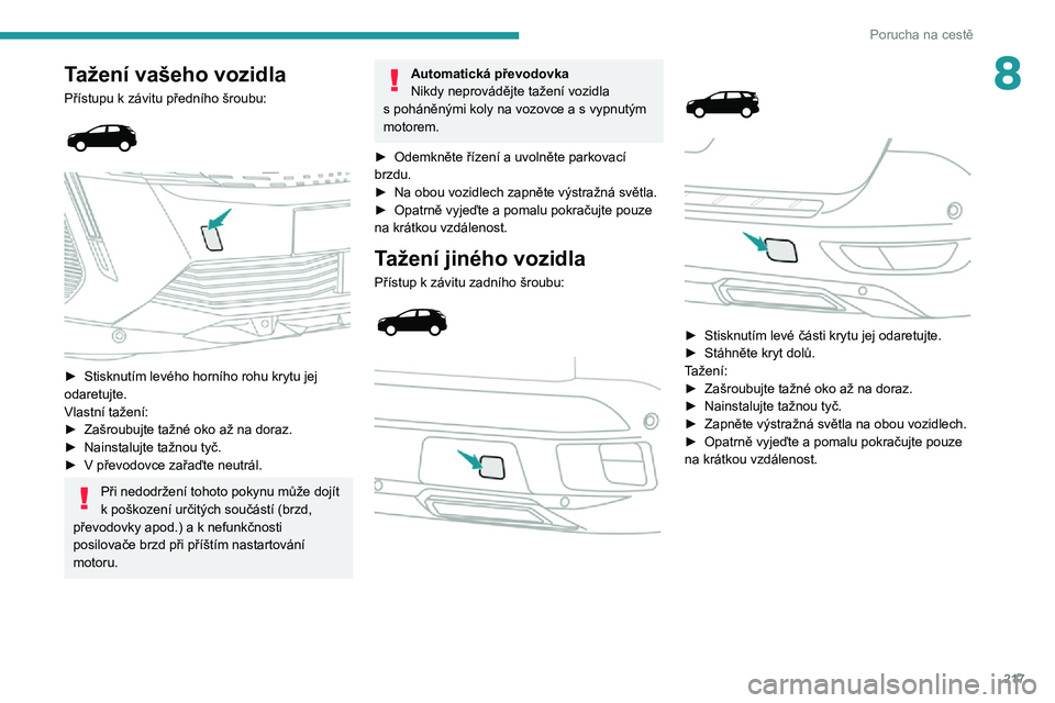 PEUGEOT 5008 2021 Návod na použití (in Czech) 217
Porucha na cestě
8Tažení vašeho vozidla
Přístupu k závitu předního šroubu:
► Stisknutím levého horního rohu krytu jej odaretujte.
Vlastní tažení:
► Zašroubujte tažné o PEUGEOT 5008 2021 Návod na použití (in Czech) 217
Porucha na cestě
8Tažení vašeho vozidla
Přístupu k závitu předního šroubu:
► Stisknutím levého horního rohu krytu jej odaretujte.
Vlastní tažení:
► Zašroubujte tažné o
