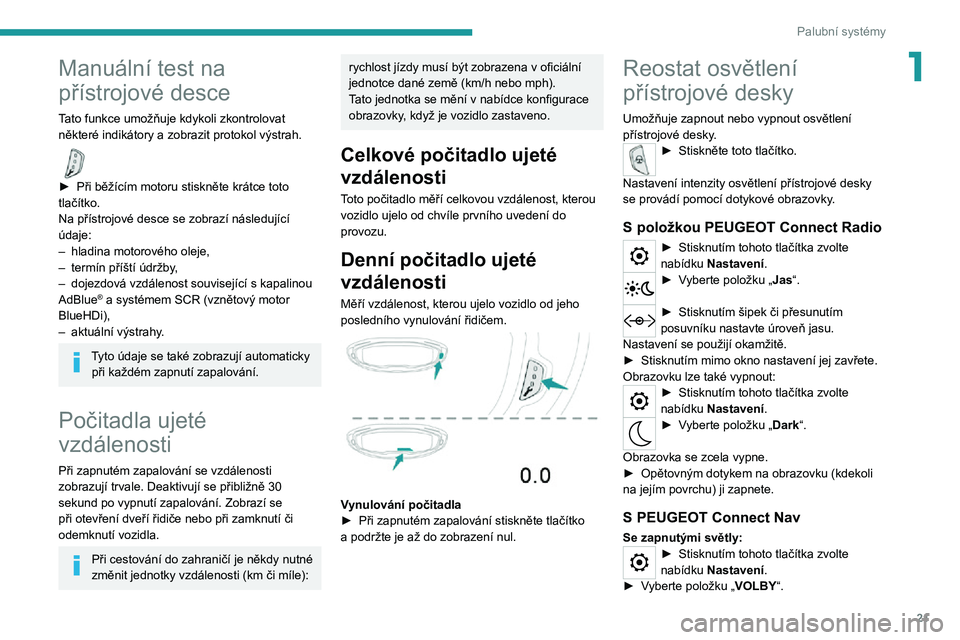 PEUGEOT 5008 2021  Návod na použití (in Czech) 21
Palubní systémy
1Manuální test na 
přístrojové desce
Tato funkce umožňuje kdykoli zkontrolovat některé indikátory a zobrazit protokol výstrah.  
► Při běžícím motoru stiskněte 