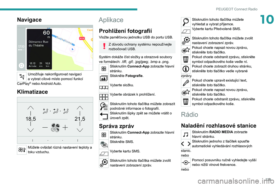 PEUGEOT 5008 2021 Návod na použití (in Czech) 229
PEUGEOT Connect Radio
10Navigace
Umožňuje nakonfigurovat navigaci a vybrat cílové místo pomocí funkcí CarPlay® nebo Android Auto.
Klimatizace
21,518,5
Můžete ovládat různá nasta PEUGEOT 5008 2021 Návod na použití (in Czech) 229
PEUGEOT Connect Radio
10Navigace
Umožňuje nakonfigurovat navigaci a vybrat cílové místo pomocí funkcí CarPlay® nebo Android Auto.
Klimatizace
21,518,5
Můžete ovládat různá nasta