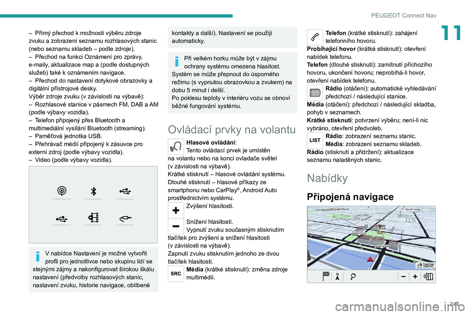 PEUGEOT 5008 2021 Návod na použití (in Czech) 241
PEUGEOT Connect Nav
11– Přímý přechod k možnosti výběru zdroje zvuku a zobrazení seznamu rozhlasových stanic
(nebo seznamu skladeb – podle zdroje).
– Přechod na funkci Oznámení PEUGEOT 5008 2021 Návod na použití (in Czech) 241
PEUGEOT Connect Nav
11– Přímý přechod k možnosti výběru zdroje zvuku a zobrazení seznamu rozhlasových stanic
(nebo seznamu skladeb – podle zdroje).
– Přechod na funkci Oznámení