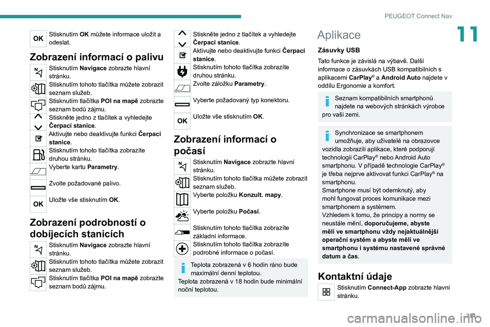 PEUGEOT 5008 2021  Návod na použití (in Czech) 251
PEUGEOT Connect Nav
11Stisknutím OK můžete informace uložit a 
odeslat.
Zobrazení informací o palivu
Stisknutím Navigace zobrazte hlavní 
stránku.
Stisknutím tohoto tlačítka můžete z