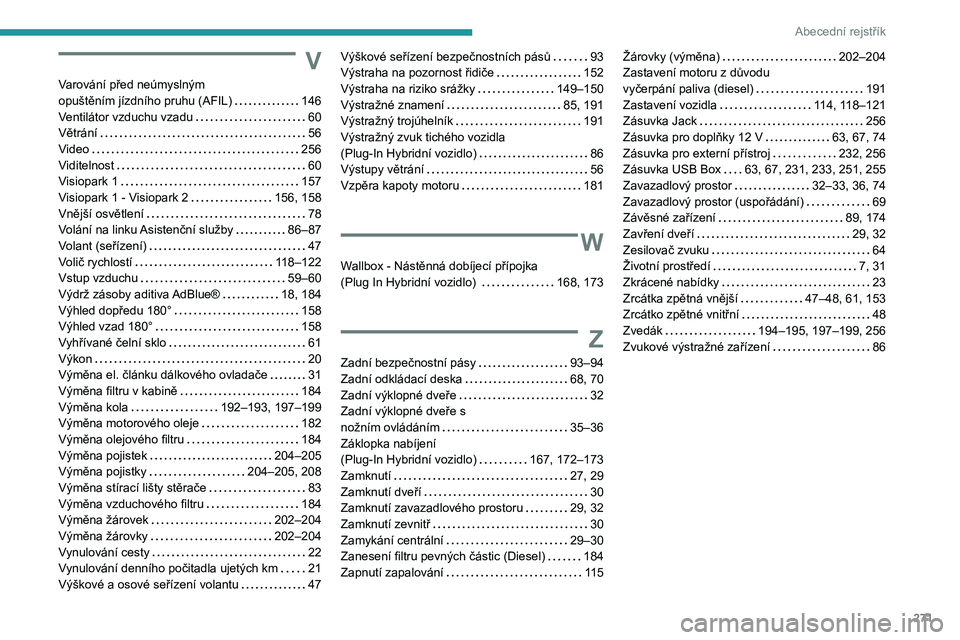 PEUGEOT 5008 2021  Návod na použití (in Czech) 271
Abecední rejstřík
V
Varování před neúmyslným  opuštěním jízdního pruhu (AFIL)   146Ventilátor vzduchu vzadu   60Větrání   56Video   256Viditelnost   60Visiopark 1   157Visiopark 1