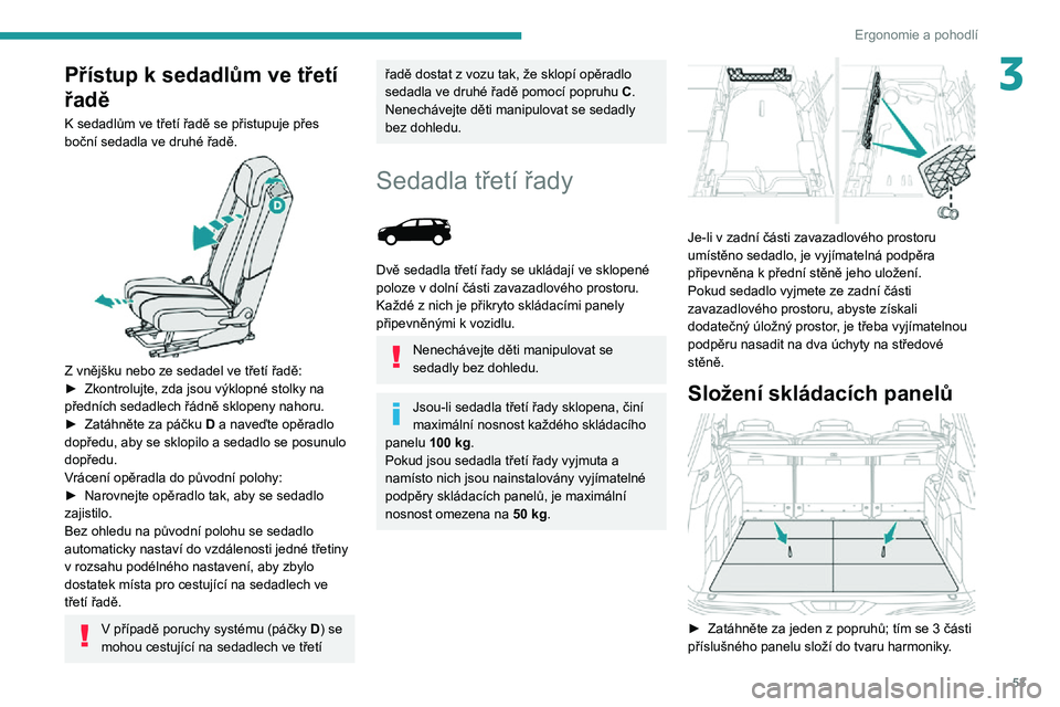 PEUGEOT 5008 2021 Návod na použití (in Czech) 53
Ergonomie a pohodlí
3Přístup k sedadlům ve třetí
řadě
K sedadlům ve třetí řadě se přistupuje přes boční sedadla ve druhé řadě.
Z vnějšku nebo ze sedadel ve třetí řadě: PEUGEOT 5008 2021 Návod na použití (in Czech) 53
Ergonomie a pohodlí
3Přístup k sedadlům ve třetí
řadě
K sedadlům ve třetí řadě se přistupuje přes boční sedadla ve druhé řadě.
Z vnějšku nebo ze sedadel ve třetí řadě: