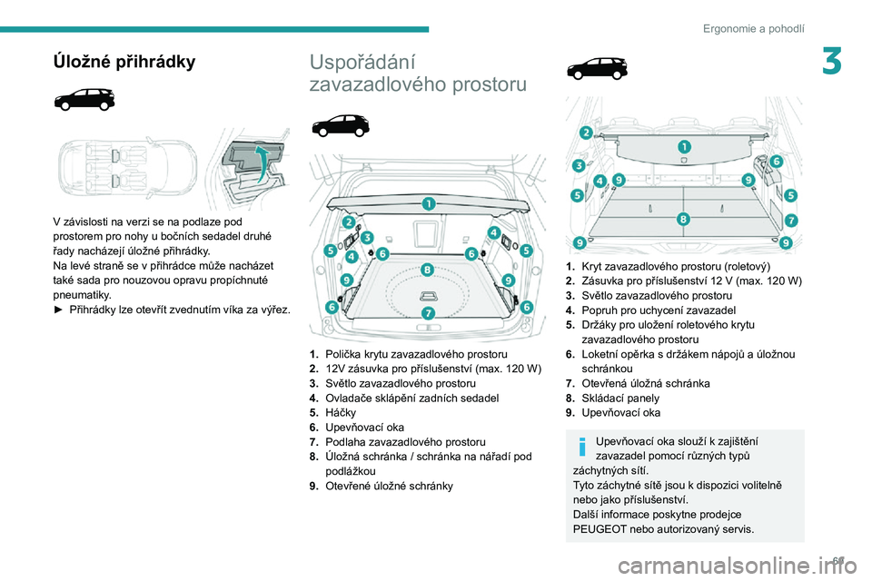 PEUGEOT 5008 2021 Návod na použití (in Czech) 69
Ergonomie a pohodlí
3Úložné přihrádky
V závislosti na verzi se na podlaze pod
prostorem pro nohy u bočních sedadel druhé
řady nacházejí úložné přihrádky.
Na levé straně PEUGEOT 5008 2021 Návod na použití (in Czech) 69
Ergonomie a pohodlí
3Úložné přihrádky
V závislosti na verzi se na podlaze pod
prostorem pro nohy u bočních sedadel druhé
řady nacházejí úložné přihrádky.
Na levé straně