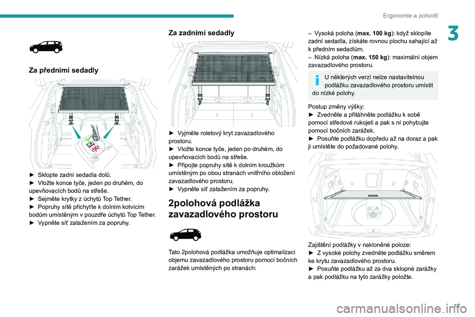 PEUGEOT 5008 2021 Návod na použití (in Czech) 73
Ergonomie a pohodlí
3
Za předními sedadly
► Sklopte zadní sedadla dolů.► Vložte konce tyče, jeden po druhém, do upevňovacích bodů na střeše.► Sejměte krytky z úchytů Top PEUGEOT 5008 2021 Návod na použití (in Czech) 73
Ergonomie a pohodlí
3
Za předními sedadly
► Sklopte zadní sedadla dolů.► Vložte konce tyče, jeden po druhém, do upevňovacích bodů na střeše.► Sejměte krytky z úchytů Top