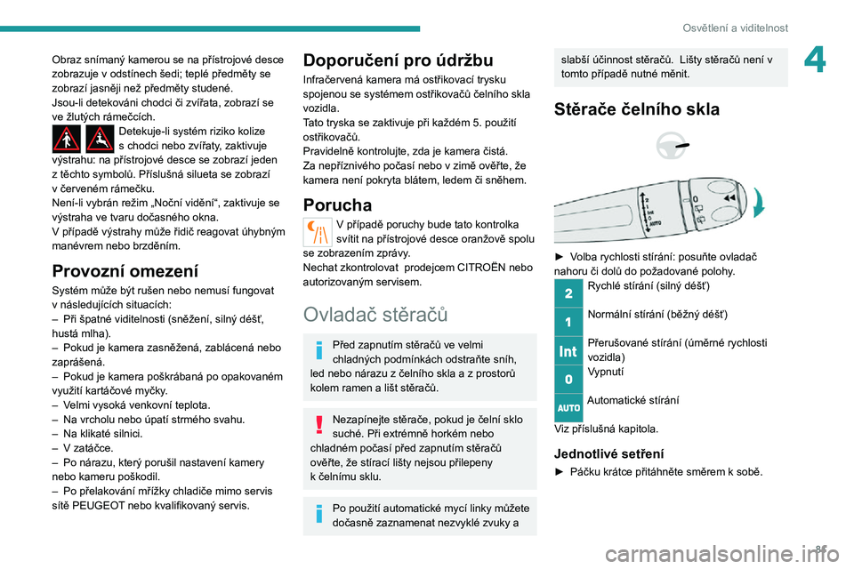 PEUGEOT 5008 2021 Návod na použití (in Czech) 81
Osvětlení a viditelnost
4Obraz snímaný kamerou se na přístrojové desce zobrazuje v odstínech šedi; teplé předměty se zobrazí jasněji než předměty studené.
Jsou-li detekováni chod PEUGEOT 5008 2021 Návod na použití (in Czech) 81
Osvětlení a viditelnost
4Obraz snímaný kamerou se na přístrojové desce zobrazuje v odstínech šedi; teplé předměty se zobrazí jasněji než předměty studené.
Jsou-li detekováni chod