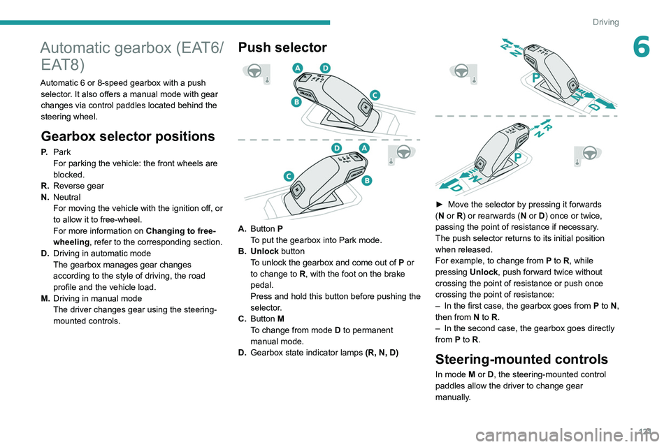 PEUGEOT 5008 2020 Owners Manual 121
Driving
6Automatic gearbox (EAT6/EAT8)
Automatic 6 or 8-speed gearbox with a push
selector. It also offers a manual mode with gear
changes via control paddles located
behind the
steering whee PEUGEOT 5008 2020 Owners Manual 121
Driving
6Automatic gearbox (EAT6/EAT8)
Automatic 6 or 8-speed gearbox with a push
selector. It also offers a manual mode with gear
changes via control paddles located
behind the
steering whee